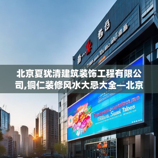 北京夏犹清建筑装饰工程有限公司,铜仁装修风水大忌大全—北京夏犹清建筑装饰工程有限公司415.a291b292c295fgy.302jhhj