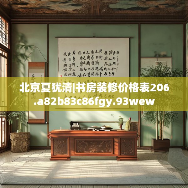 北京夏犹清|书房装修价格表206.a82b83c86fgy.93wew