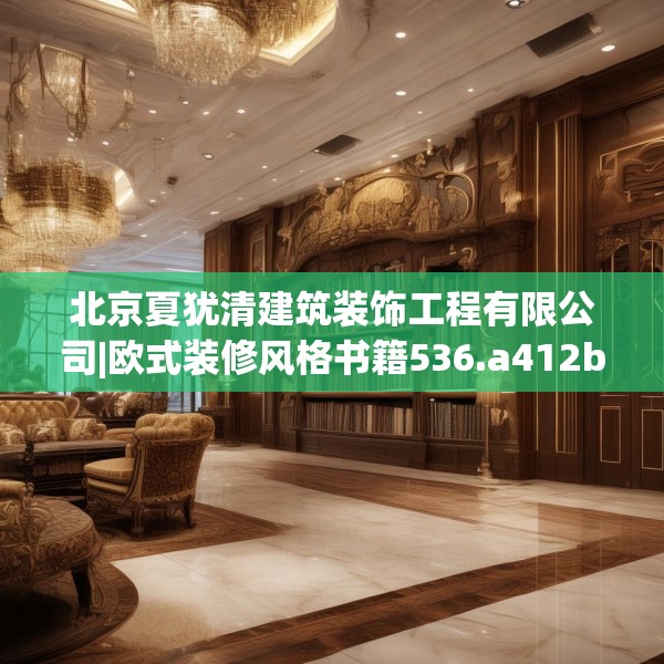 北京夏犹清建筑装饰工程有限公司|欧式装修风格书籍536.a412b413c416fgy.423xczxv