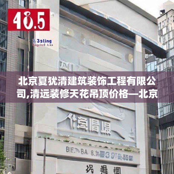 北京夏犹清建筑装饰工程有限公司,清远装修天花吊顶价格—北京夏犹清建筑装饰工程有限公司495.a371b372c375fgy.382fghfd