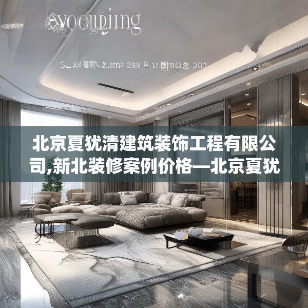 北京夏犹清建筑装饰工程有限公司,新北装修案例价格—北京夏犹清建筑装饰工程有限公司417.a293b294c297fgy.304uyk