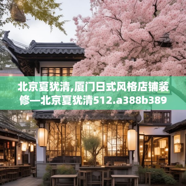 北京夏犹清,厦门日式风格店铺装修—北京夏犹清512.a388b389c392fgy.399wew
