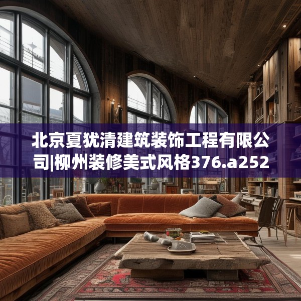 北京夏犹清建筑装饰工程有限公司|柳州装修美式风格376.a252b253c256fgy.263dewqe