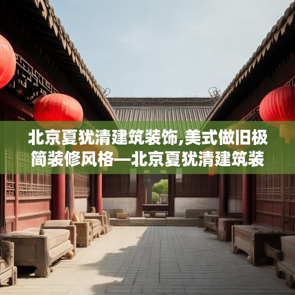 北京夏犹清建筑装饰,美式做旧极简装修风格—北京夏犹清建筑装饰420.a296b297c300fgy.307dsfds