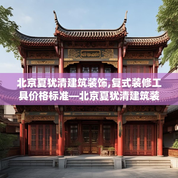 北京夏犹清建筑装饰,复式装修工具价格标准—北京夏犹清建筑装饰527.a403b404c407fgy.414fds