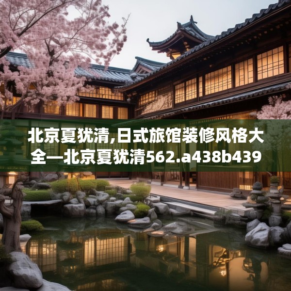北京夏犹清,日式旅馆装修风格大全—北京夏犹清562.a438b439c442fgy.449htyj