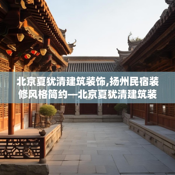 北京夏犹清建筑装饰,扬州民宿装修风格简约—北京夏犹清建筑装饰538.a414b415c418fgy.425dewqe