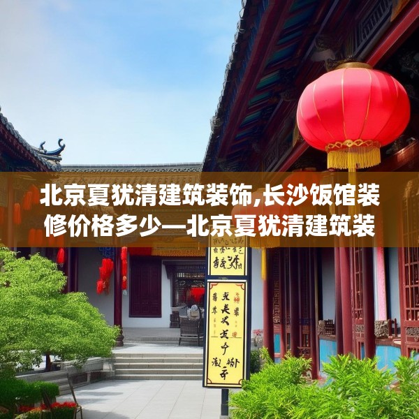 北京夏犹清建筑装饰,长沙饭馆装修价格多少—北京夏犹清建筑装饰449.a325b326c329fgy.336bnbn