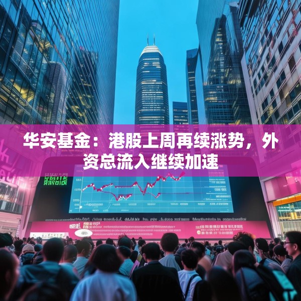 华安基金：港股上周再续涨势，外资总流入继续加速