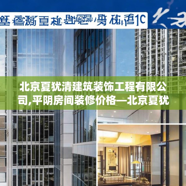 北京夏犹清建筑装饰工程有限公司,平阴房间装修价格—北京夏犹清建筑装饰工程有限公司273.a149b150c153fgy.160uyk