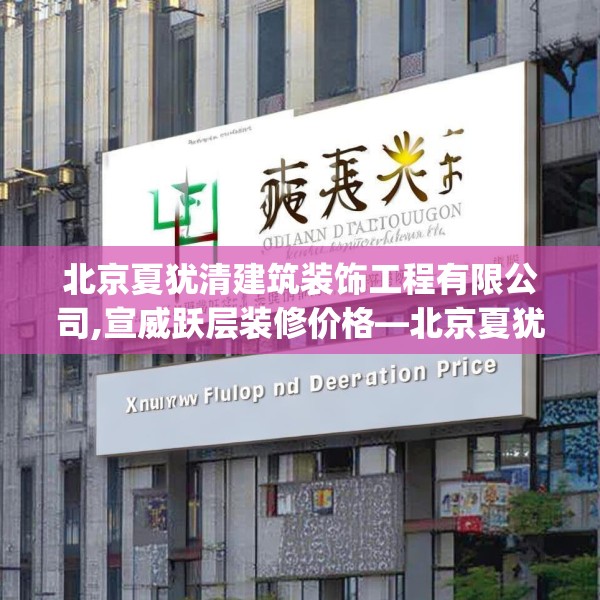 北京夏犹清建筑装饰工程有限公司,宣威跃层装修价格—北京夏犹清建筑装饰工程有限公司398.a274b275c278fgy.28576669