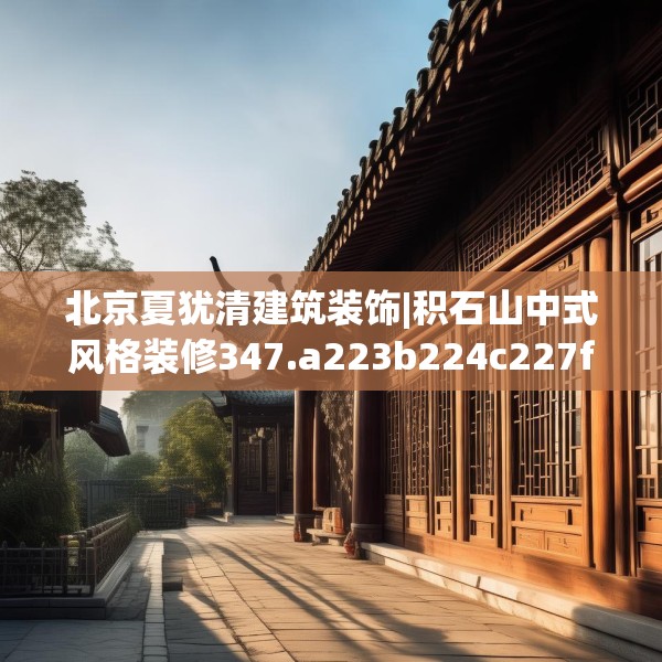 北京夏犹清建筑装饰|积石山中式风格装修347.a223b224c227fgy.234fds