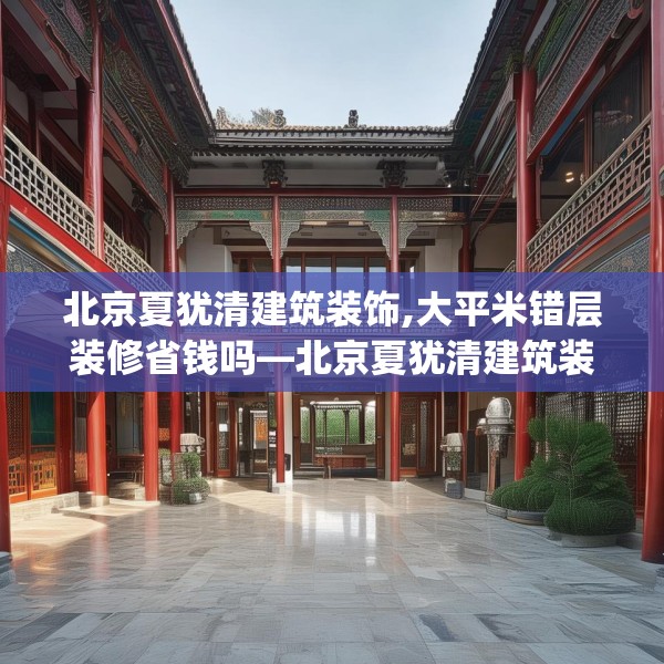 北京夏犹清建筑装饰,大平米错层装修省钱吗—北京夏犹清建筑装饰314.a190b191c194fgy.201wew