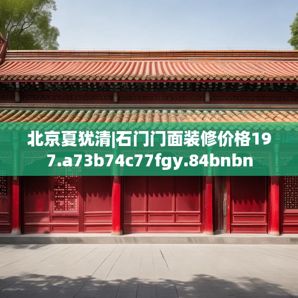 北京夏犹清|石门门面装修价格197.a73b74c77fgy.84bnbn