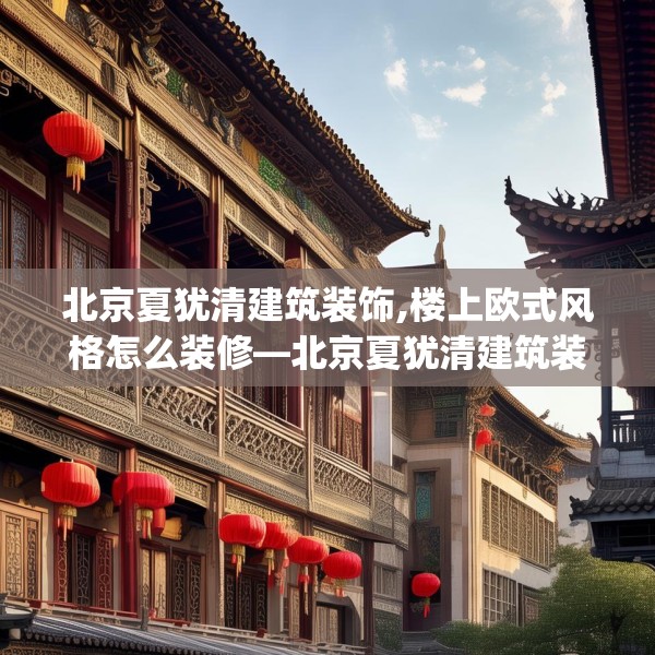 北京夏犹清建筑装饰,楼上欧式风格怎么装修—北京夏犹清建筑装饰372.a248b249c252fgy.259lkjl