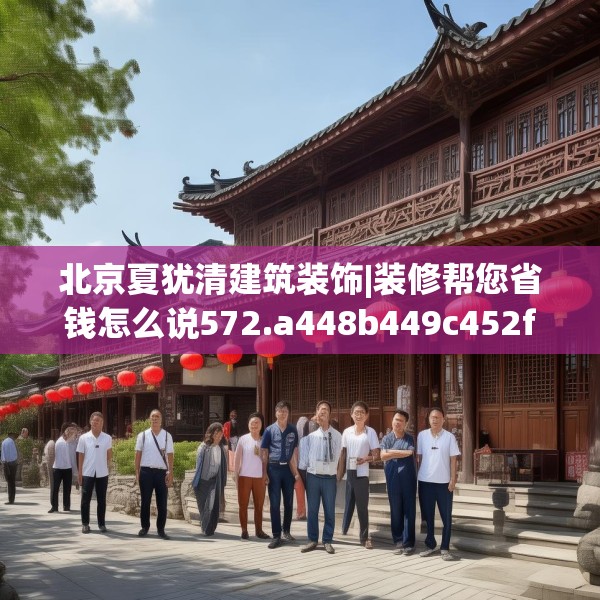 北京夏犹清建筑装饰|装修帮您省钱怎么说572.a448b449c452fgy.459xczxv