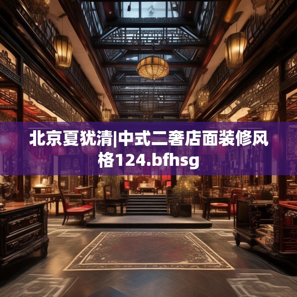 北京夏犹清|中式二奢店面装修风格124.bfhsg