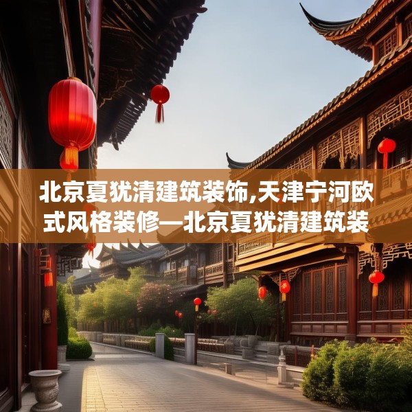 北京夏犹清建筑装饰,天津宁河欧式风格装修—北京夏犹清建筑装饰497.a373b374c377fgy.384cvcx