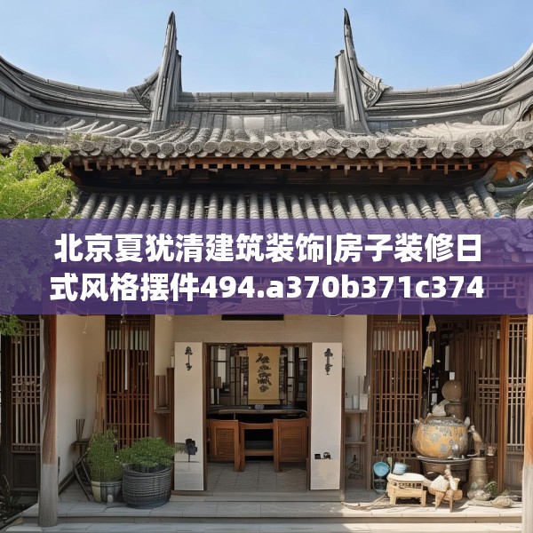 北京夏犹清建筑装饰|房子装修日式风格摆件494.a370b371c374fgy.381wew