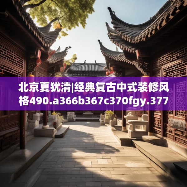 北京夏犹清|经典复古中式装修风格490.a366b367c370fgy.377htyj