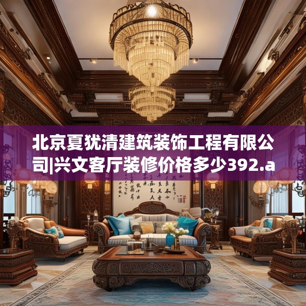 北京夏犹清建筑装饰工程有限公司|兴文客厅装修价格多少392.a268b269c272fgy.279xczxv