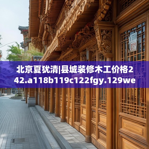 北京夏犹清|县城装修木工价格242.a118b119c122fgy.129wew