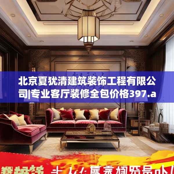 北京夏犹清建筑装饰工程有限公司|专业客厅装修全包价格397.a273b274c277fgy.284jhhj