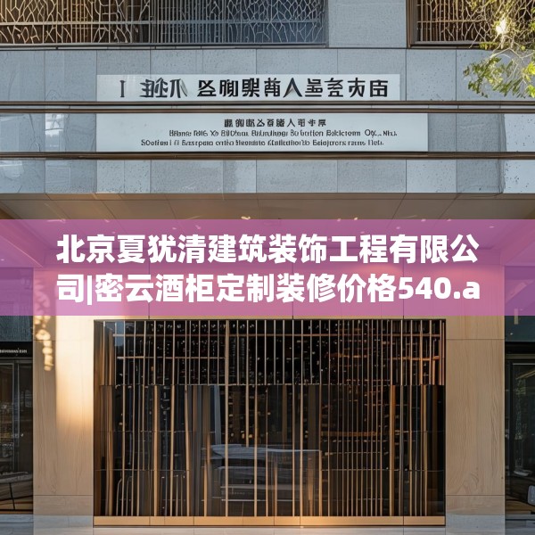 北京夏犹清建筑装饰工程有限公司|密云酒柜定制装修价格540.a416b417c420fgy.427nbn