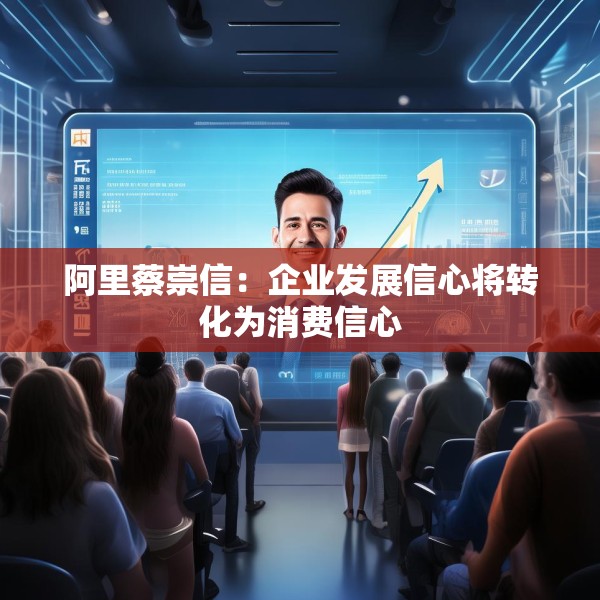 阿里蔡崇信：企业发展信心将转化为消费信心