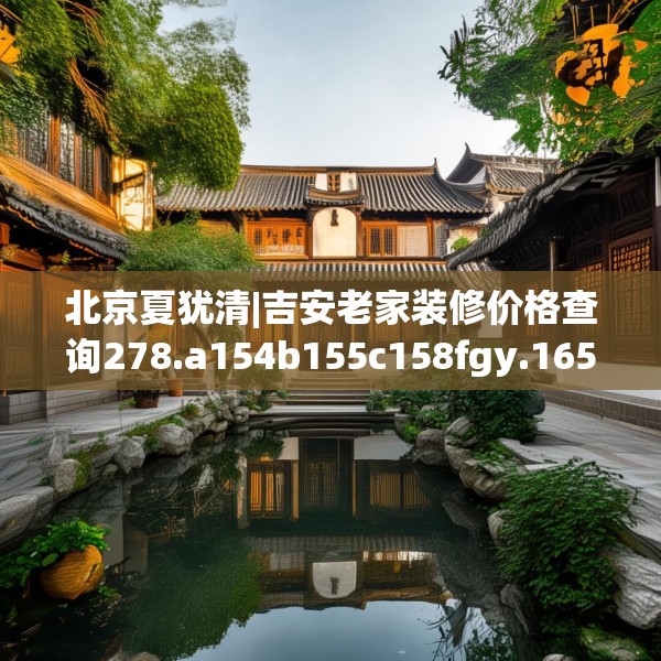 北京夏犹清|吉安老家装修价格查询278.a154b155c158fgy.165wew
