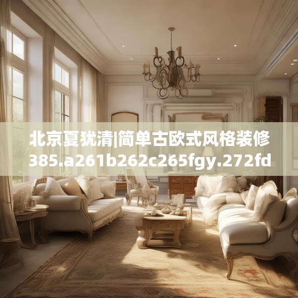北京夏犹清|简单古欧式风格装修385.a261b262c265fgy.272fdsfds