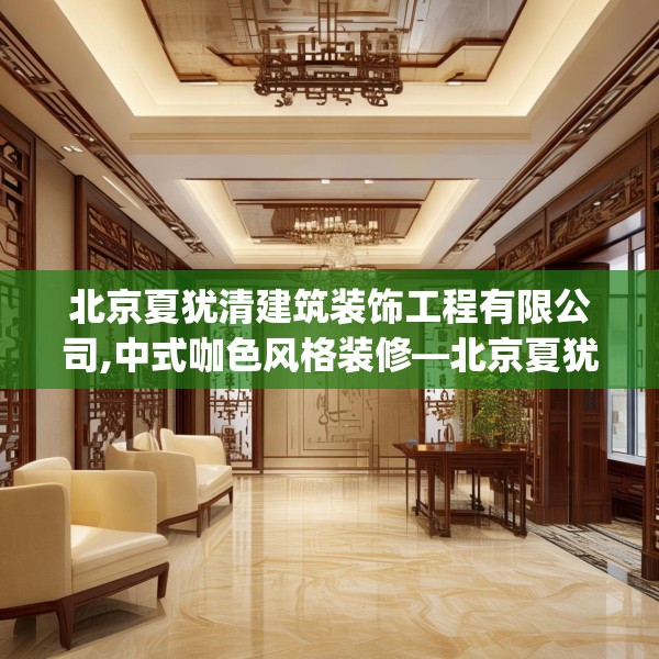 北京夏犹清建筑装饰工程有限公司,中式咖色风格装修—北京夏犹清建筑装饰工程有限公司420.a296b297c300fgy.307dsfds