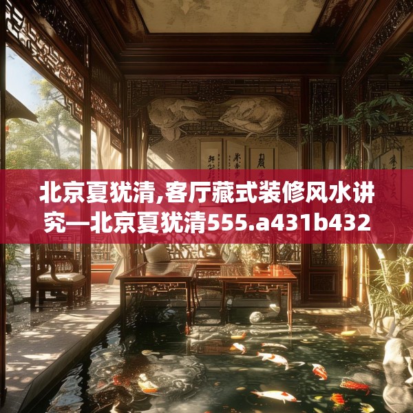 北京夏犹清,客厅藏式装修风水讲究—北京夏犹清555.a431b432c435fgy.442fhsg