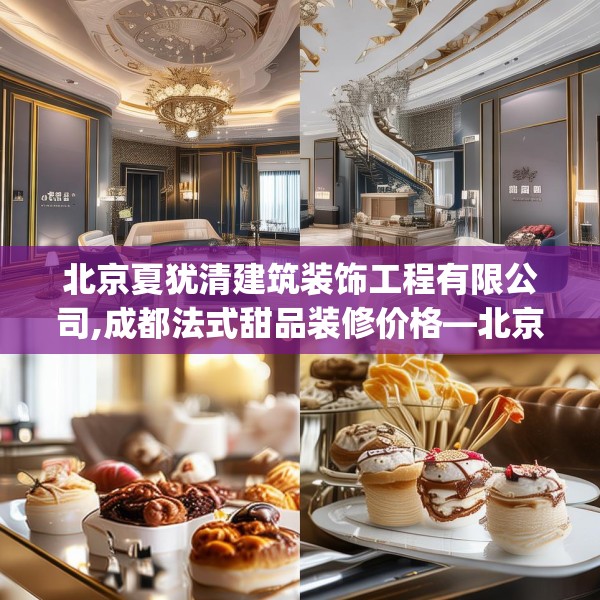 北京夏犹清建筑装饰工程有限公司,成都法式甜品装修价格—北京夏犹清建筑装饰工程有限公司362.a238b239c242fgy.24976671