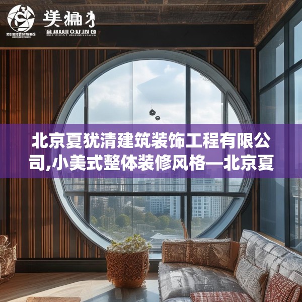 北京夏犹清建筑装饰工程有限公司,小美式整体装修风格—北京夏犹清建筑装饰工程有限公司490.a366b367c370fgy.377htyj