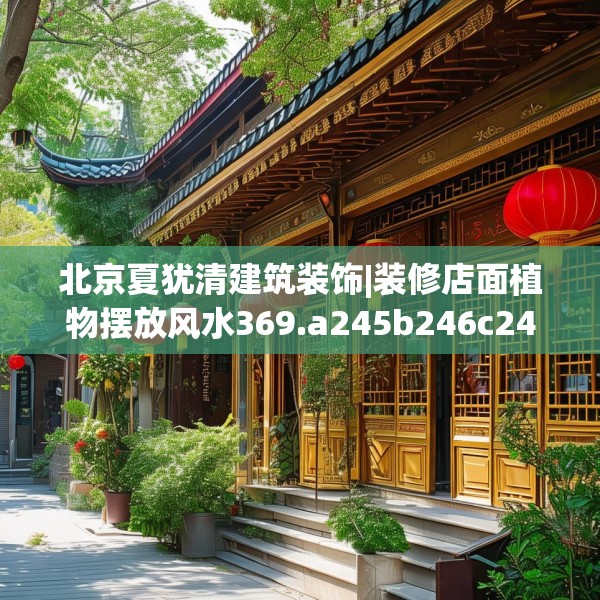 北京夏犹清建筑装饰|装修店面植物摆放风水369.a245b246c249fgy.256fghfd