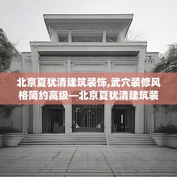北京夏犹清建筑装饰,武穴装修风格简约高级—北京夏犹清建筑装饰331.a207b208c211fgy.218fdsfds