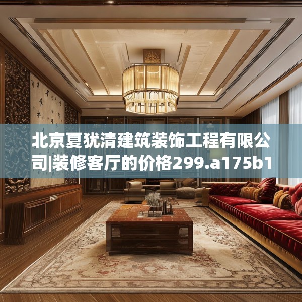 北京夏犹清建筑装饰工程有限公司|装修客厅的价格299.a175b176c179fgy.186cvcx