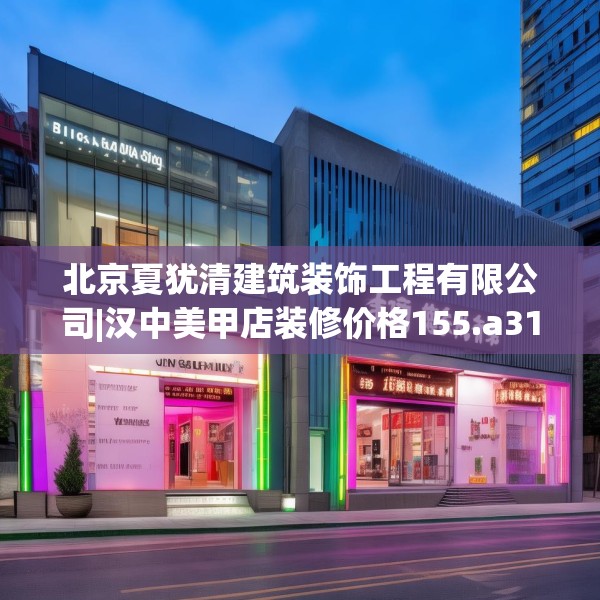 北京夏犹清建筑装饰工程有限公司|汉中美甲店装修价格155.a31b32c35fgy.42cvcx