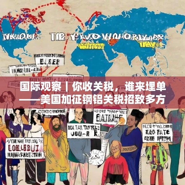 国际观察｜你收关税，谁来埋单——美国加征钢铝关税招致多方批评