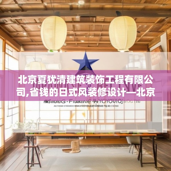 北京夏犹清建筑装饰工程有限公司,省钱的日式风装修设计—北京夏犹清建筑装饰工程有限公司196.a72b73c76fgy.83dewqe