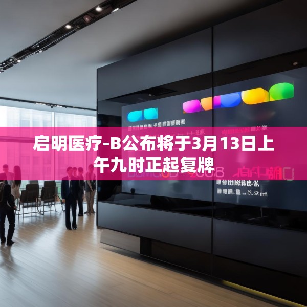 启明医疗-B公布将于3月13日上午九时正起复牌