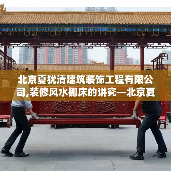 北京夏犹清建筑装饰工程有限公司,装修风水挪床的讲究—北京夏犹清建筑装饰工程有限公司197.a73b74c77fgy.84bnbn