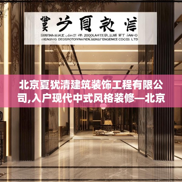 北京夏犹清建筑装饰工程有限公司,入户现代中式风格装修—北京夏犹清建筑装饰工程有限公司548.a424b425c428fgy.435wew