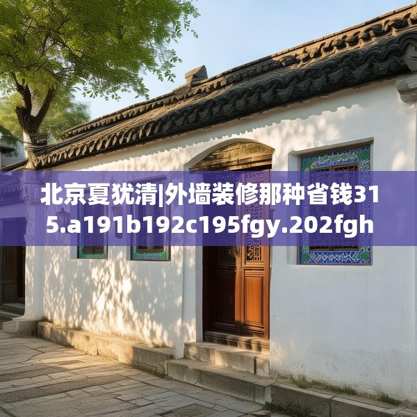 北京夏犹清|外墙装修那种省钱315.a191b192c195fgy.202fghfd