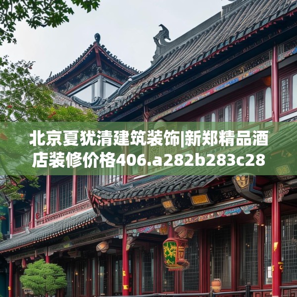 北京夏犹清建筑装饰|新郑精品酒店装修价格406.a282b283c286fgy.293sdA