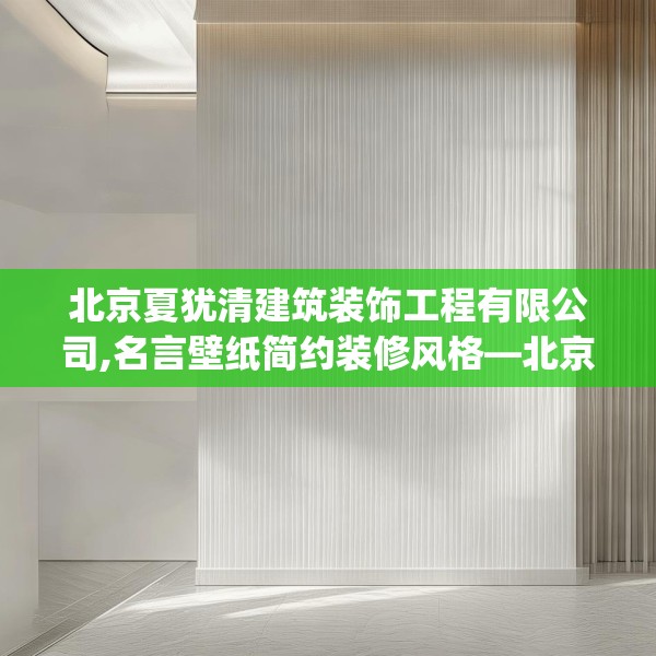 北京夏犹清建筑装饰工程有限公司,名言壁纸简约装修风格—北京夏犹清建筑装饰工程有限公司446.a322b323c326fgy.333xczxv