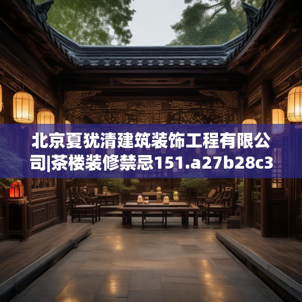 北京夏犹清建筑装饰工程有限公司|茶楼装修禁忌151.a27b28c31fgy.38fdsfds