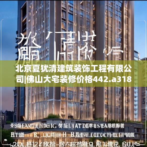北京夏犹清建筑装饰工程有限公司|佛山大宅装修价格442.a318b319c322fgy.329sdA