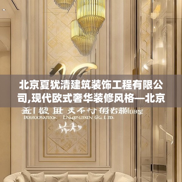 北京夏犹清建筑装饰工程有限公司,现代欧式奢华装修风格—北京夏犹清建筑装饰工程有限公司471.a347b348c351fgy.358uyk